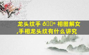 龙头纹手 🐺 相图解女,手相龙头纹有什么讲究